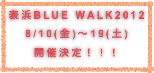 表浜BLUE WALK2012
8/10(金)〜18(土)
開催決定！！！